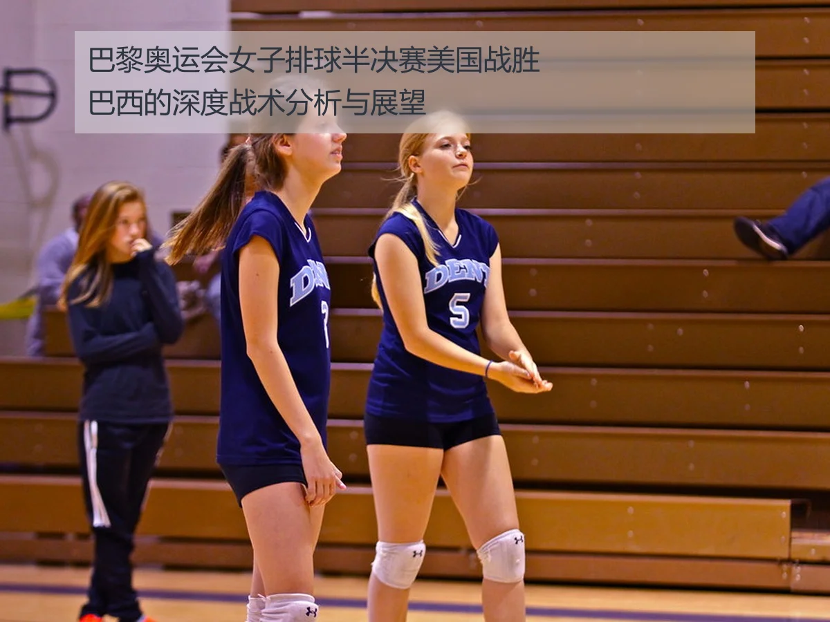 巴黎奥运会女子排球半决赛美国战胜巴西的深度战术分析与展望
